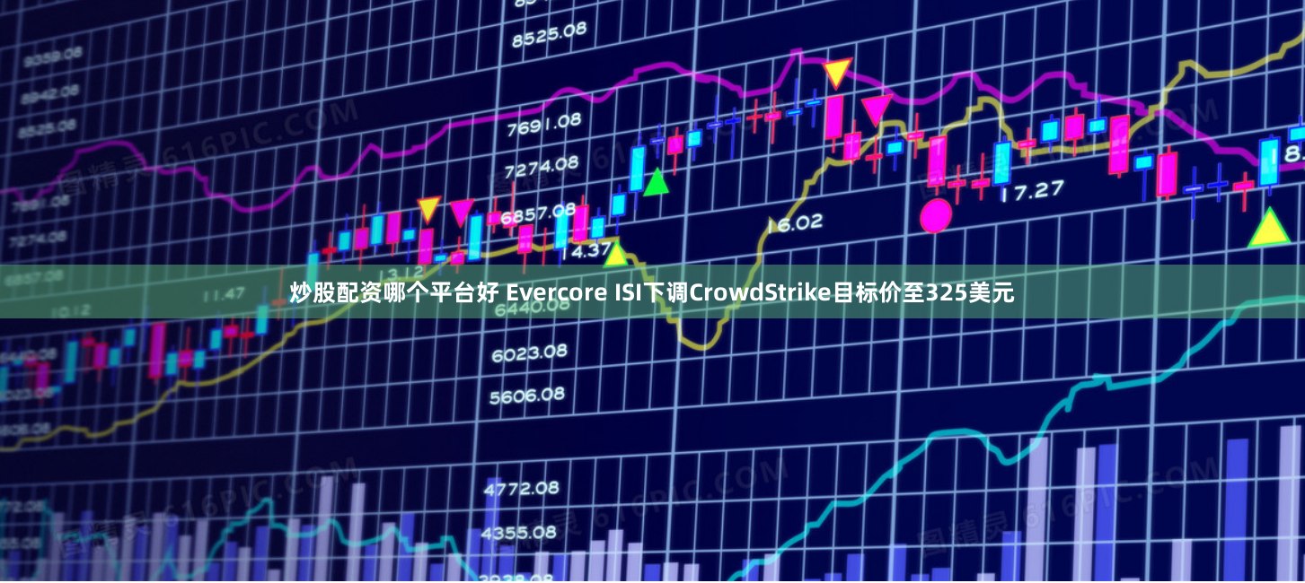 炒股配资哪个平台好 Evercore ISI下调CrowdStrike目标价至325美元
