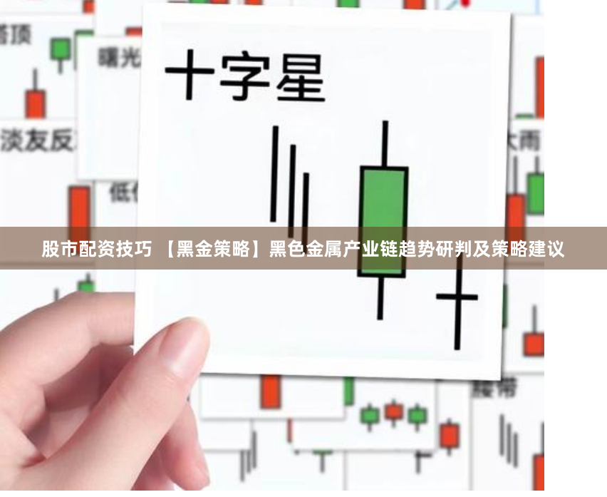 股市配资技巧 【黑金策略】黑色金属产业链趋势研判及策略建议
