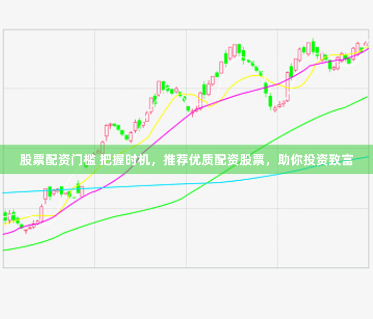 股票配资门槛 把握时机，推荐优质配资股票，助你投资致富