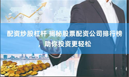 配资炒股杠杆 揭秘股票配资公司排行榜，助你投资更轻松