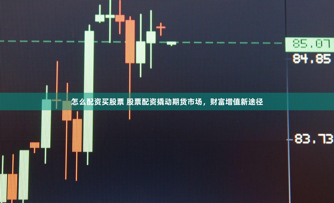 怎么配资买股票 股票配资撬动期货市场，财富增值新途径