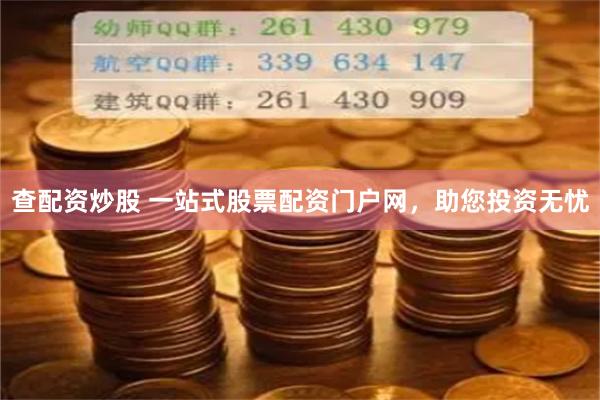 查配资炒股 一站式股票配资门户网，助您投资无忧