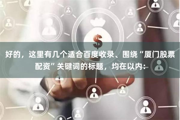 好的,这里有几个适合百度收录、围绕“厦门股票配资”关键词的标题,均在以内: