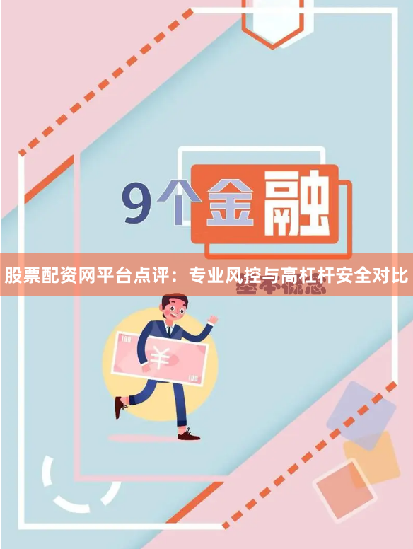 股票配资网平台点评：专业风控与高杠杆安全对比