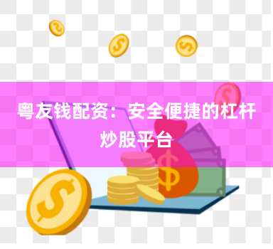粤友钱配资:安全便捷的杠杆炒股平台