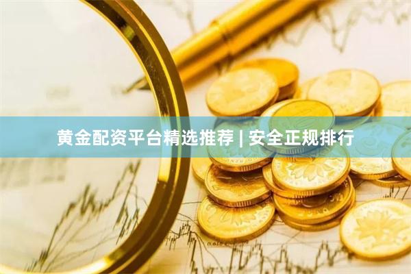黄金配资平台精选推荐 | 安全正规排行