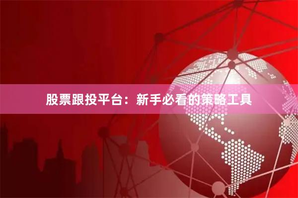 股票跟投平台：新手必看的策略工具
