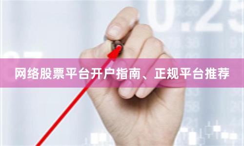 网络股票平台开户指南、正规平台推荐