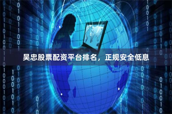 吴忠股票配资平台排名,正规安全低息