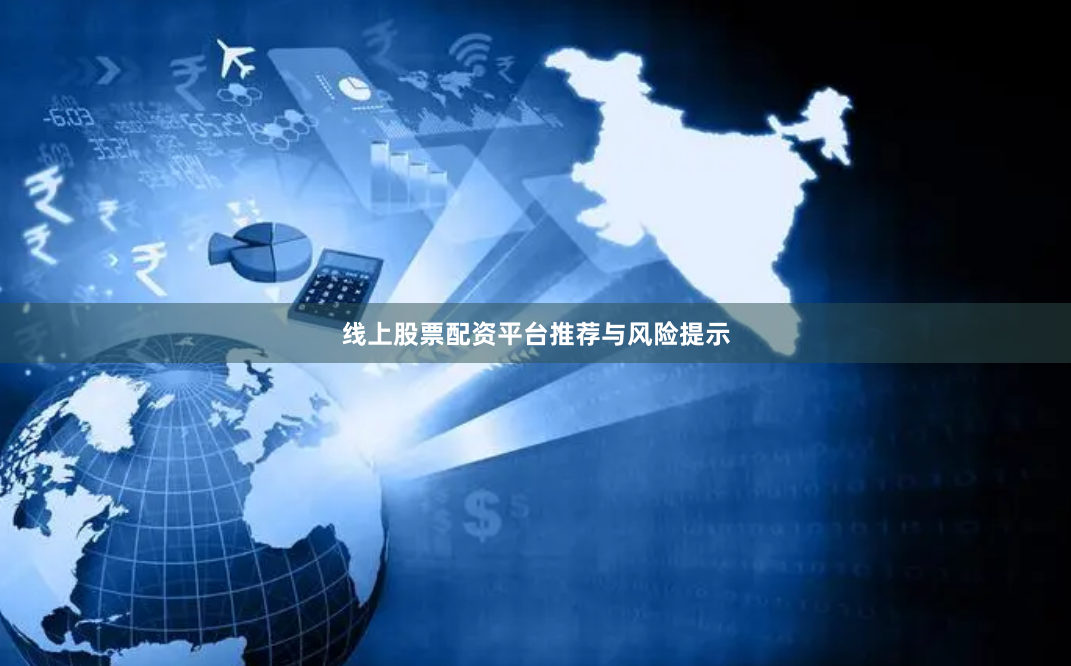 线上股票配资平台推荐与风险提示