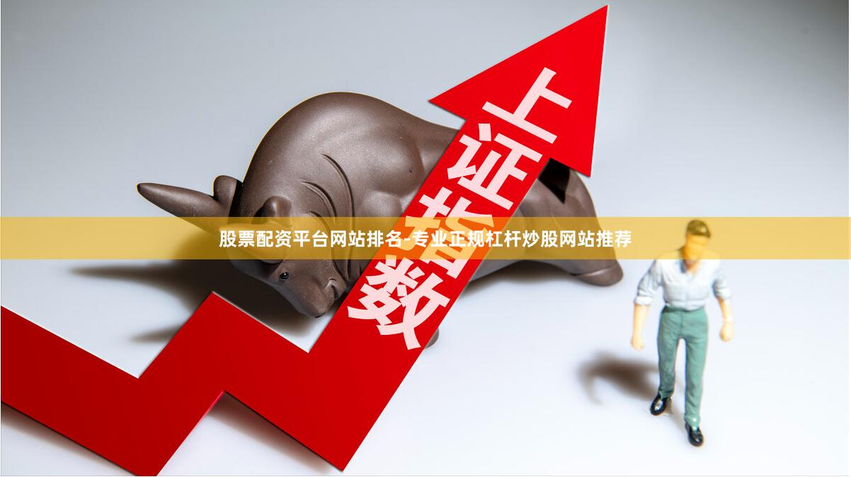 股票配资平台网站排名-专业正规杠杆炒股网站推荐