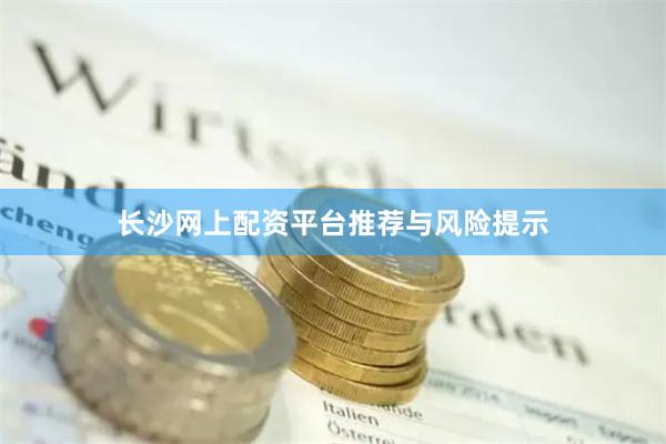 长沙网上配资平台推荐与风险提示