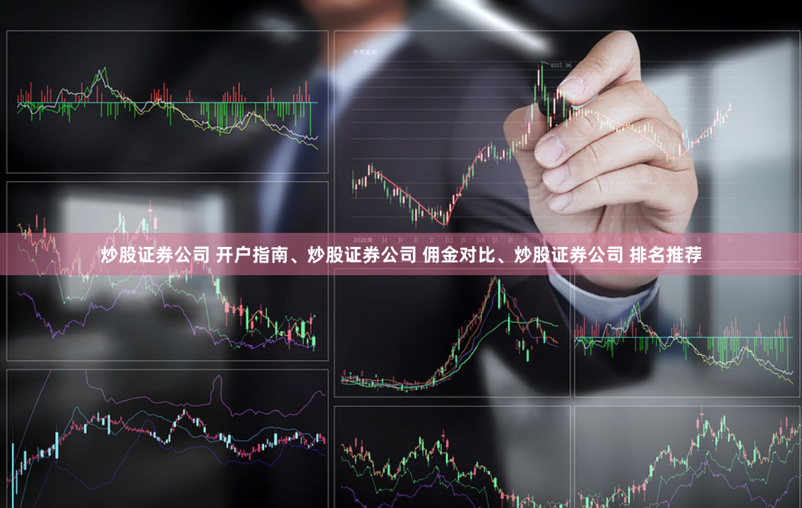 炒股证券公司 开户指南、炒股证券公司 佣金对比、炒股证券公司 排名推荐