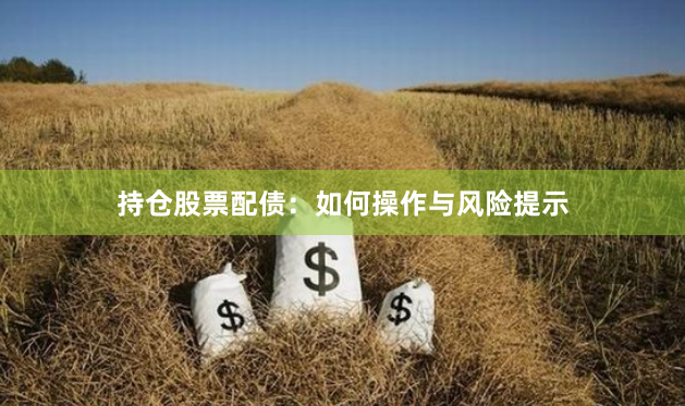 持仓股票配债：如何操作与风险提示