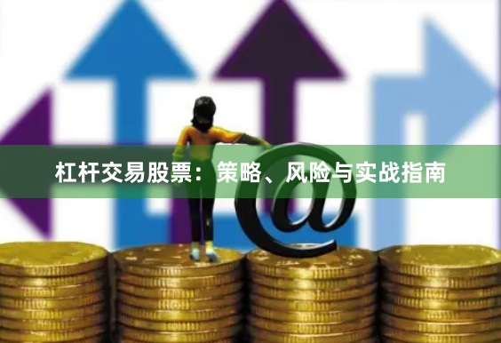 杠杆交易股票：策略、风险与实战指南