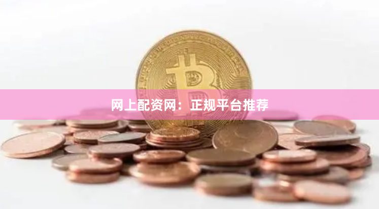 网上配资网：正规平台推荐