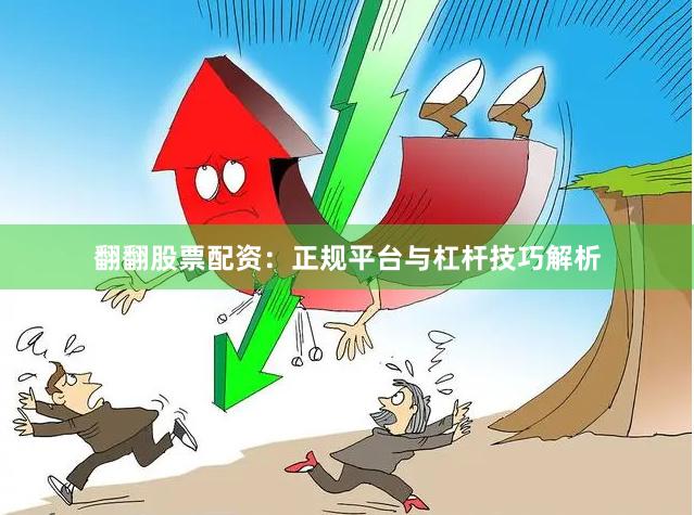 翻翻股票配资:正规平台与杠杆技巧解析