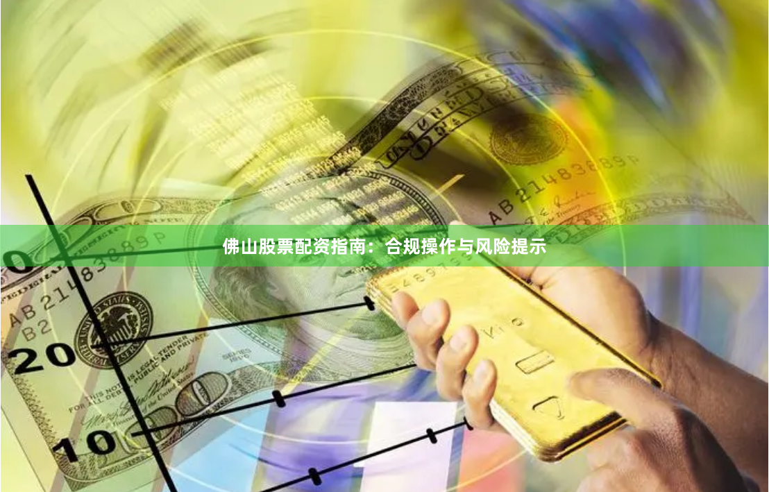 佛山股票配资指南:合规操作与风险提示