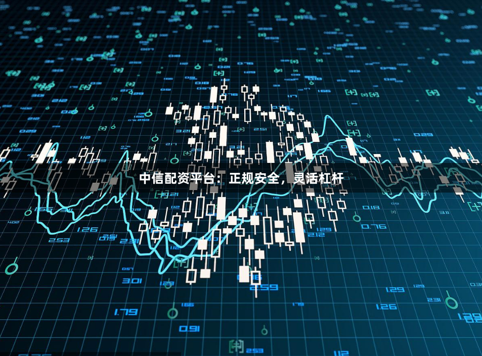 中信配资平台：正规安全，灵活杠杆