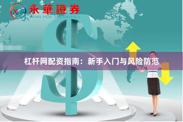 杠杆网配资指南：新手入门与风险防范