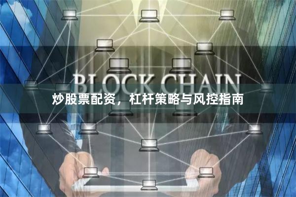 炒股票配资，杠杆策略与风控指南