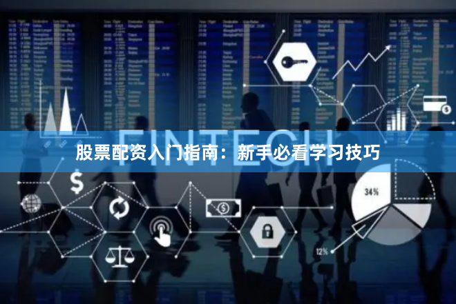 股票配资入门指南：新手必看学习技巧