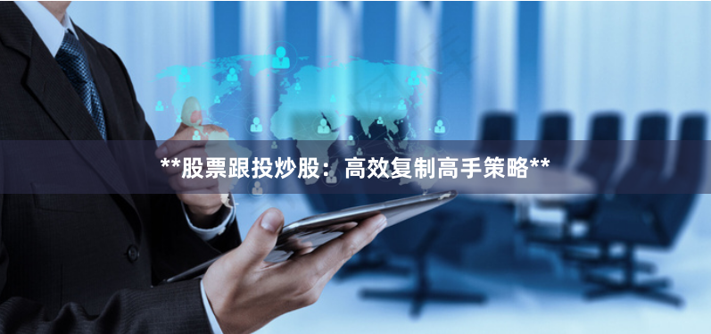 **股票跟投炒股：高效复制高手策略**