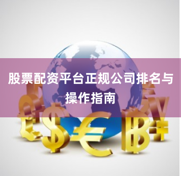 股票配资平台正规公司排名与操作指南
