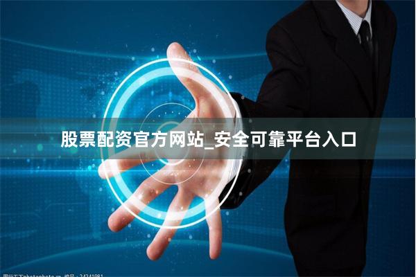 股票配资官方网站_安全可靠平台入口