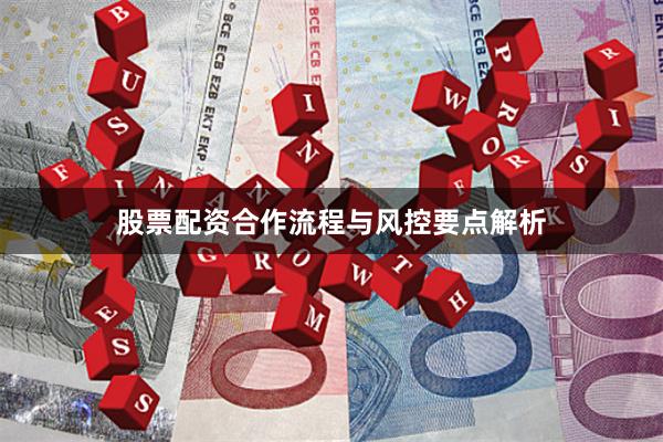 股票配资合作流程与风控要点解析