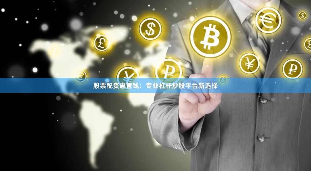股票配资惠管钱：专业杠杆炒股平台新选择