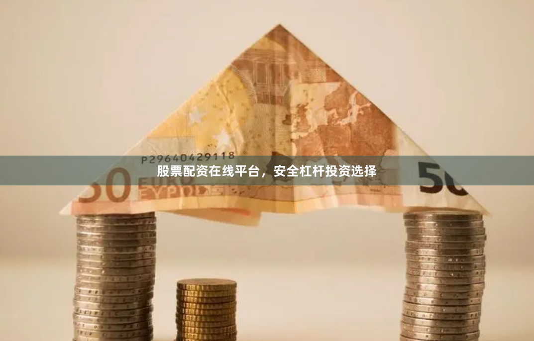 股票配资在线平台，安全杠杆投资选择