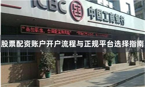 股票配资账户开户流程与正规平台选择指南