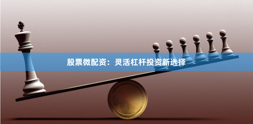 股票微配资:灵活杠杆投资新选择