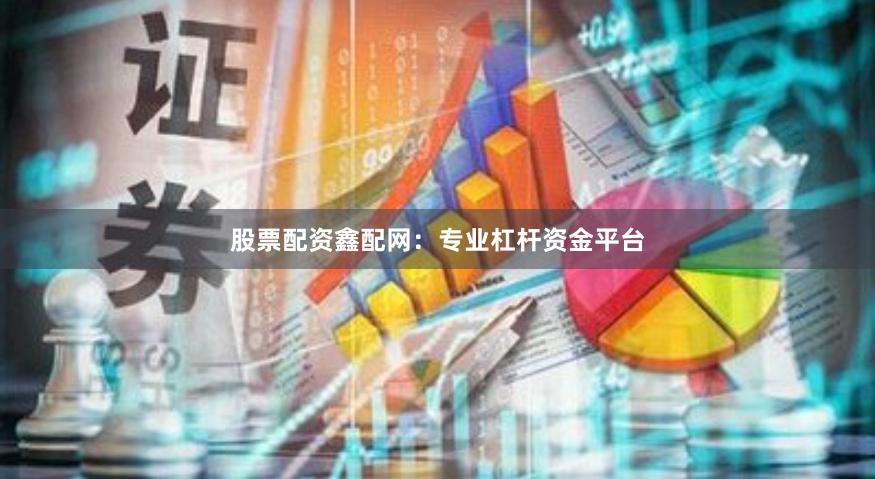 股票配资鑫配网：专业杠杆资金平台