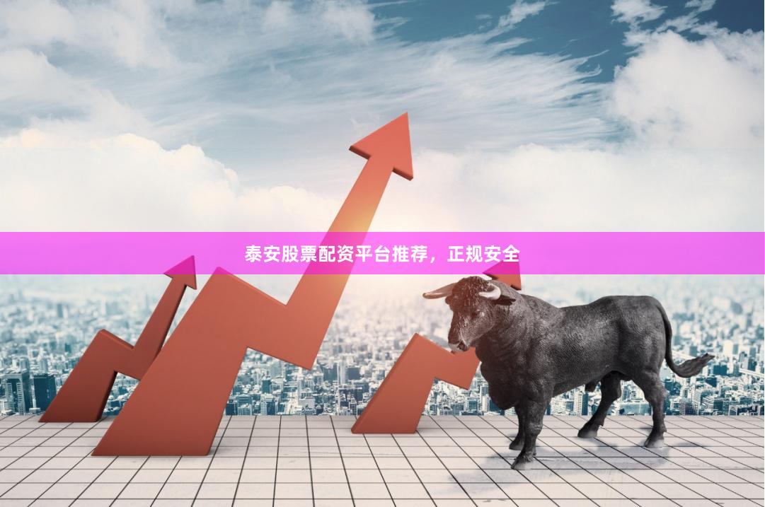 泰安股票配资平台推荐，正规安全