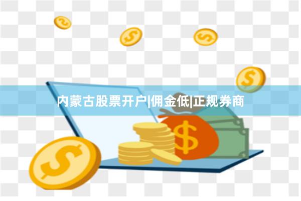 内蒙古股票开户|佣金低|正规券商