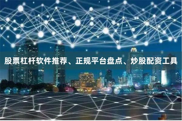 股票杠杆软件推荐、正规平台盘点、炒股配资工具