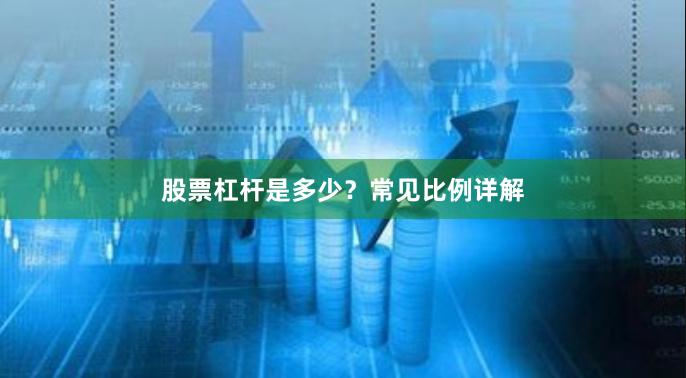 股票杠杆是多少？常见比例详解