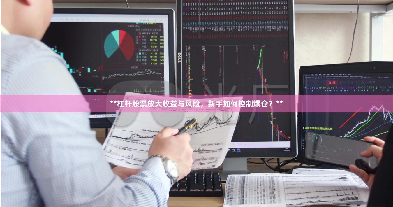 **杠杆股票放大收益与风险，新手如何控制爆仓？**
