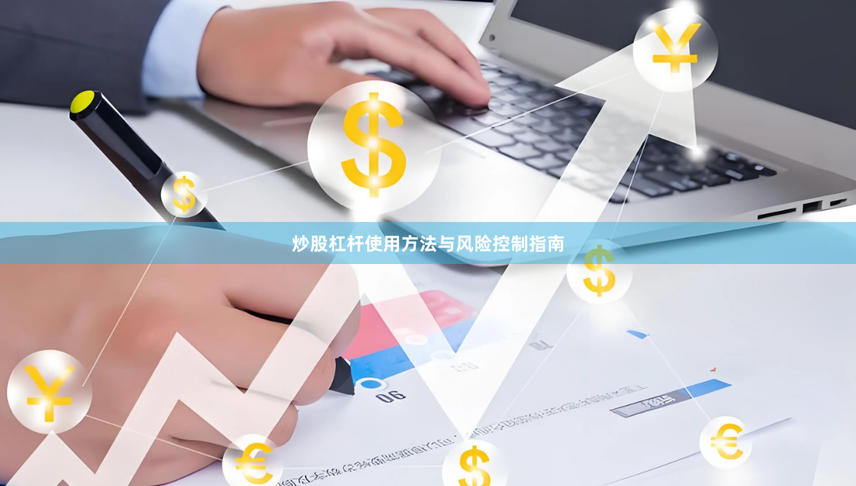 炒股杠杆使用方法与风险控制指南