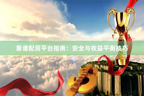 靠谱配资平台指南：安全与收益平衡技巧
