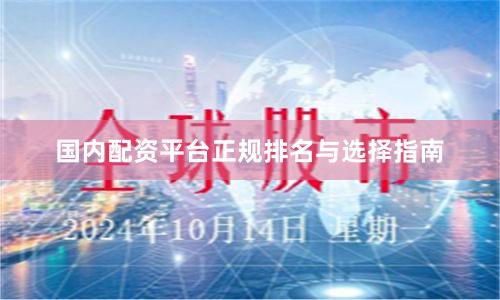 国内配资平台正规排名与选择指南