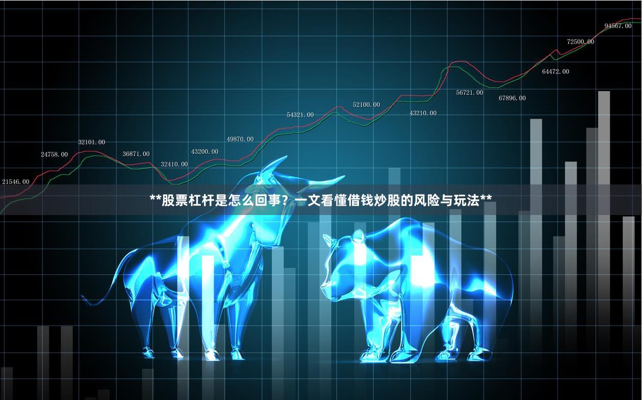 **股票杠杆是怎么回事？一文看懂借钱炒股的风险与玩法**