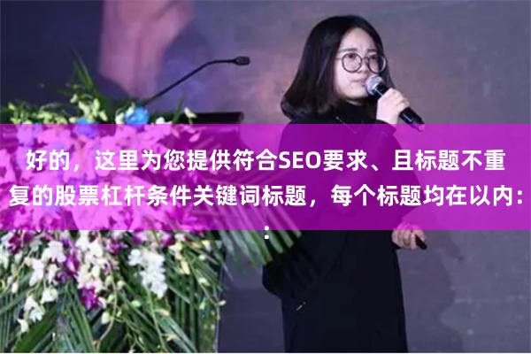 好的，这里为您提供符合SEO要求、且标题不重复的股票杠杆条件关键词标题，每个标题均在以内：