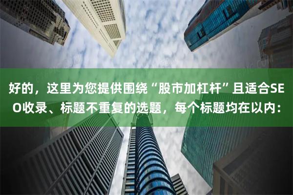 好的，这里为您提供围绕“股市加杠杆”且适合SEO收录、标题不重复的选题，每个标题均在以内：