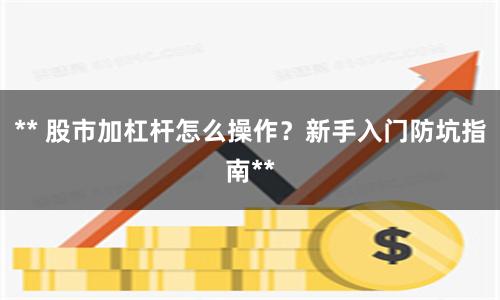 ** 股市加杠杆怎么操作？新手入门防坑指南**