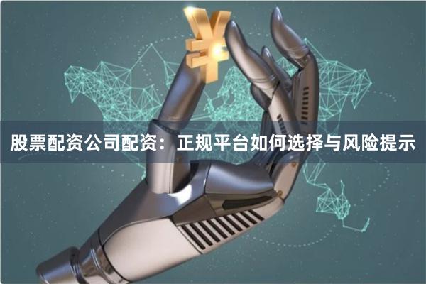 股票配资公司配资：正规平台如何选择与风险提示