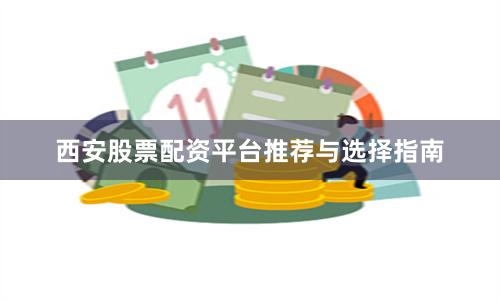 西安股票配资平台推荐与选择指南