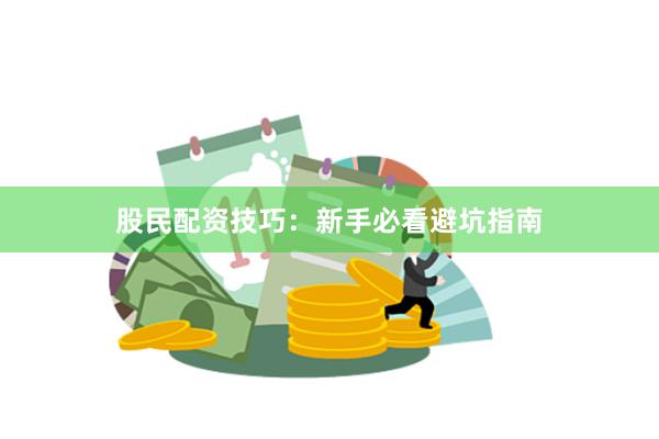 股民配资技巧：新手必看避坑指南